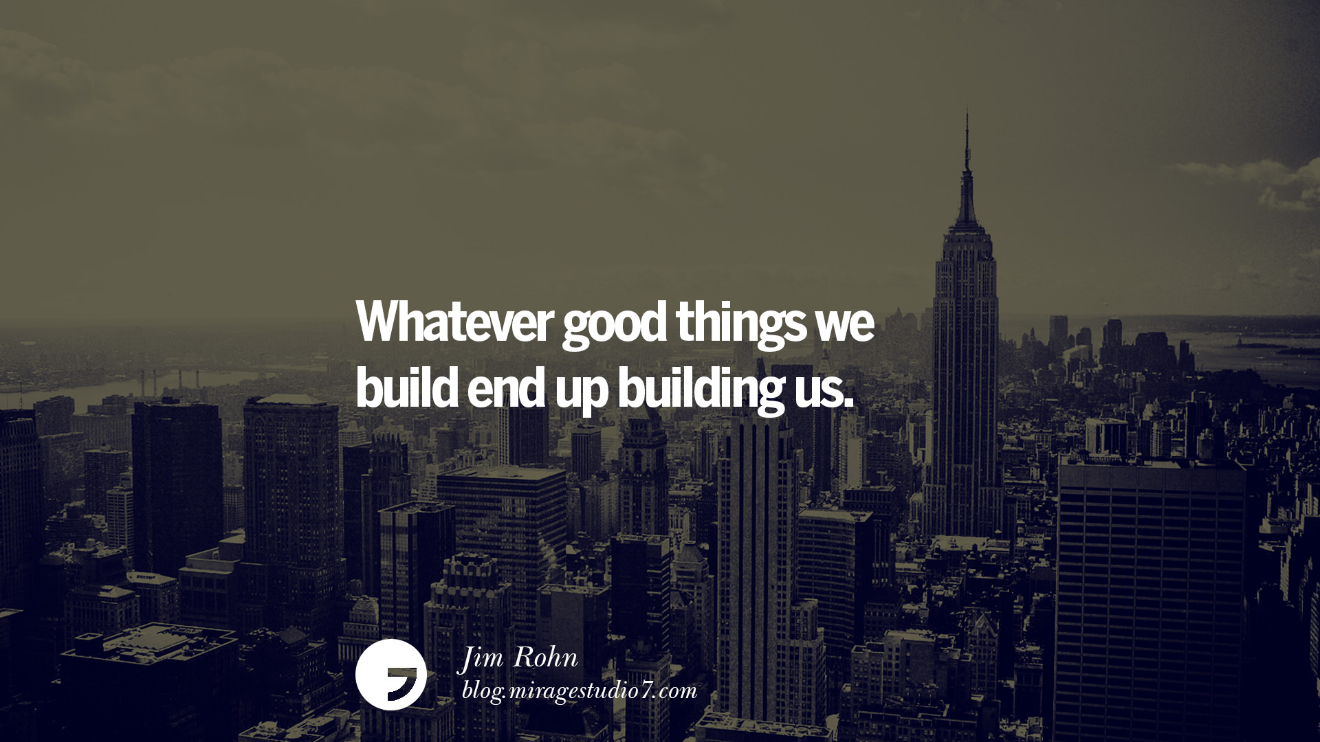 Whatever good things we build end up building us.  Jim Rohn 