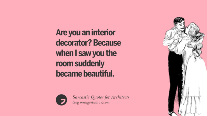 Are you an interior decorator? Because when I saw you the room suddenly became beautiful.