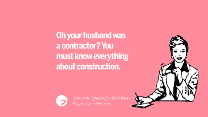 Oh your husband was a contractor? You must know everything about construction.
