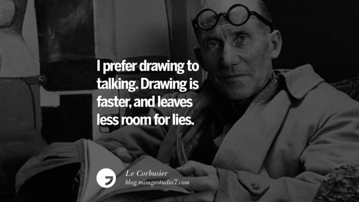 I prefer drawing to talking. Drawing is faster, and leaves less room for lies. – Le Corbusier