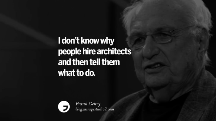 I don’t know why people hire architects and then tell them what to do. – Frank Gehry