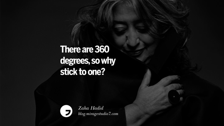 There are 360 degrees, so why stick to one? ― Zaha Hadid