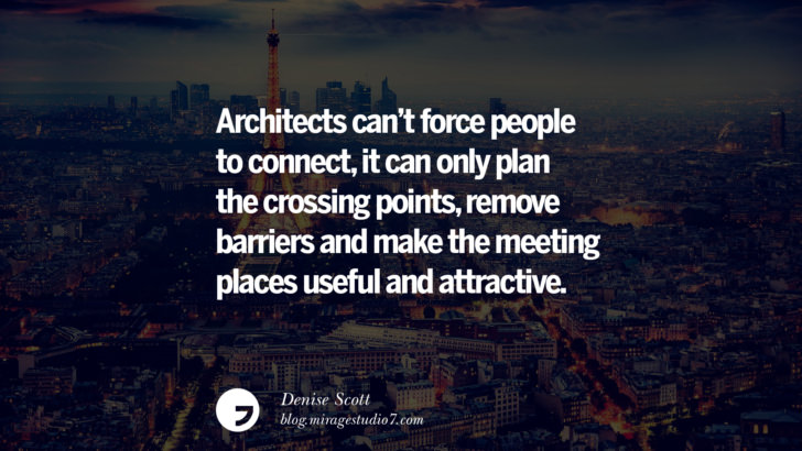 Architects can't force people to connect, it can only plan the crossing points, remove barriers and make the meeting places useful and attractive. - Denise Scott Architecture Quotes by Famous Architects instagram pinterest twitter facebook linkedin Interior Designers art design find an architect cost fees landscape