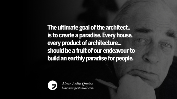 The ultimate goal of the architect...is to create a paradise. Every house, every product of architecture... should be a fruit of our endeavour to build an earthly paradise for people. Alvar Aalto Quotes On Modern Architecture, Form, City And Culture