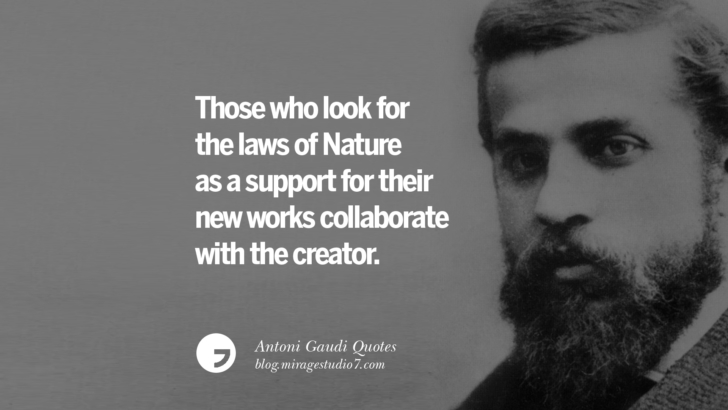 Those who look for the laws of Nature as a support for their new works collaborate with the creator. Antoni Gaudi Quotes On Religion, God Architecture, And Nature 