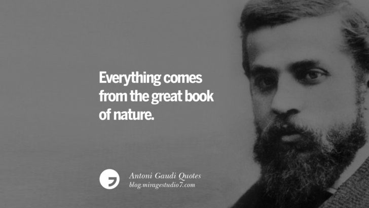 Everything comes from the great book of nature. Antoni Gaudi Quotes On Religion, God Architecture, And Nature 