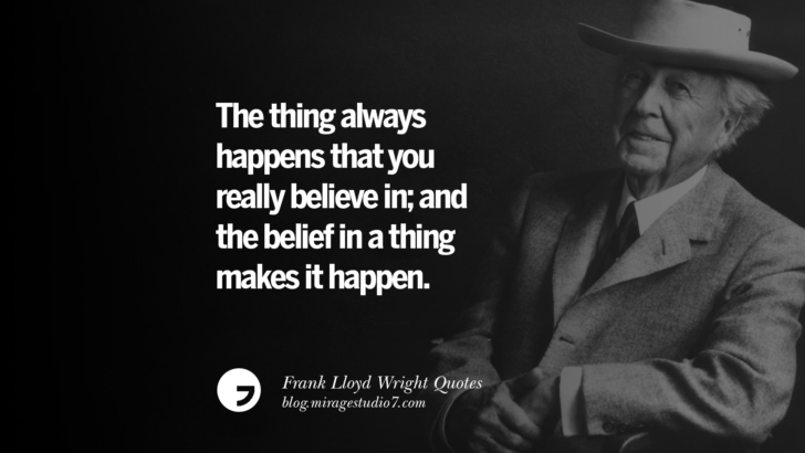 The thing always happens that you really believe in; and the belief in a thing makes it happen. Frank Lloyd Wright Quotes On Mother Nature, Space, God, And Architecture