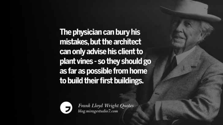 The physician can bury his mistakes, but the architect can only advise his client to plant vines - so they should go as far as possible from home to build their first buildings. Frank Lloyd Wright Quotes On Mother Nature, Space, God, And Architecture