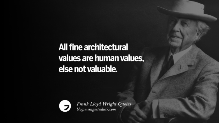 All fine architectural values are human values, else not valuable. Frank Lloyd Wright Quotes On Mother Nature, Space, God, And Architecture