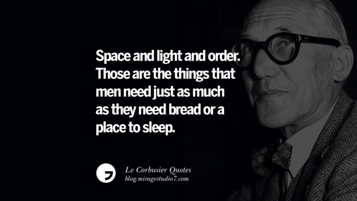 Space and light and order. Those are the things that men need just as much as they need bread or a place to sleep. Le Corbusier Quotes On Light, Materials, Architecture Style And Form
