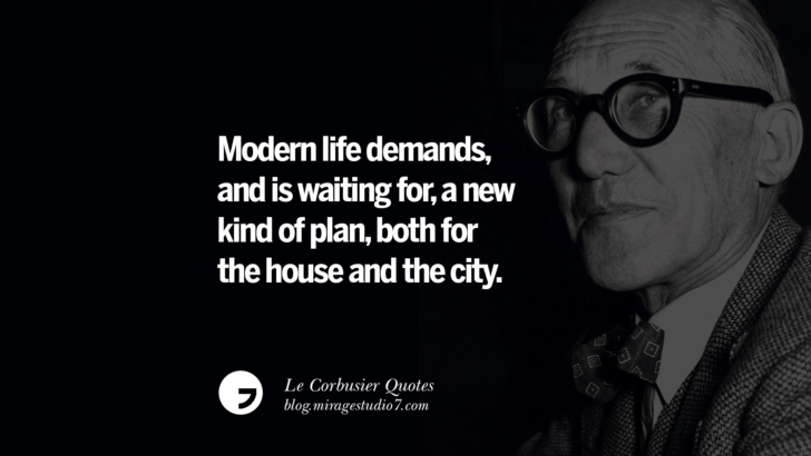 Modern life demands, and is waiting for, a new kind of plan, both for the house and the city. Le Corbusier Quotes On Light, Materials, Architecture Style And Form