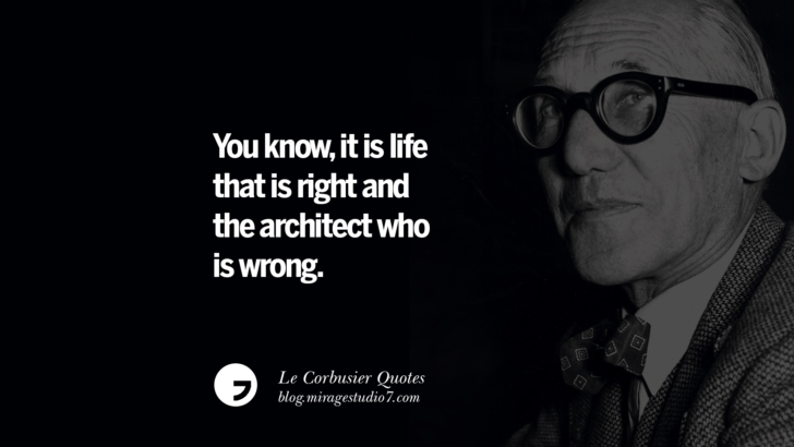 You know, it is life that is right and the architect who is wrong. Le Corbusier Quotes On Light, Materials, Architecture Style And Form